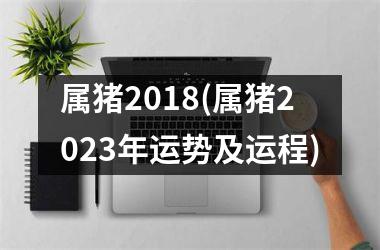 属猪2018(属猪2025年运势及运程)