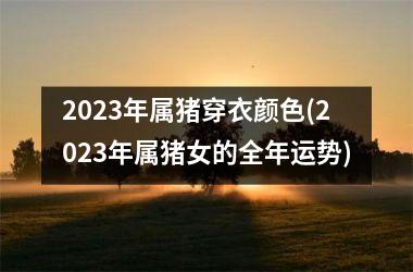 2025年属猪穿衣颜色(2025年属猪女的全年运势)