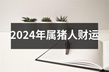 2024年属猪人财运