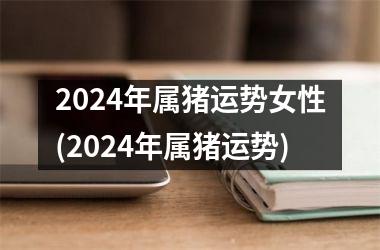 2024年属猪运势女性(2024年属猪运势)