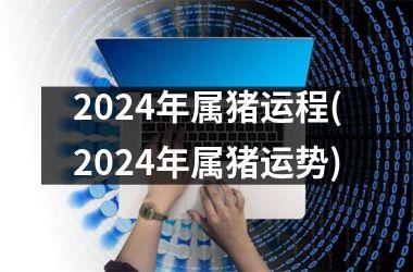 2024年属猪运程(2024年属猪运势)