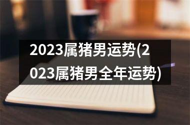 2025属猪男运势(2025属猪男全年运势)