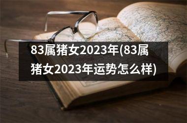 <h3>83属猪女2025年(83属猪女2025年运势怎么样)