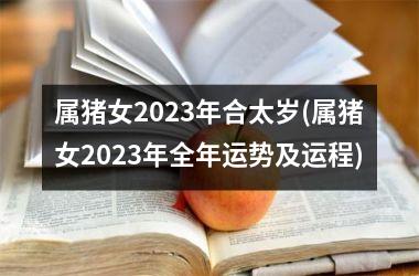 属猪女2025年合太岁(属猪女2025年全年运势及运程)