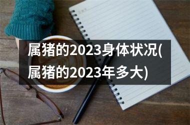 属猪的2025身体状况(属猪的2025年多大)