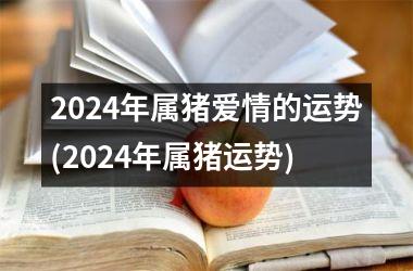 2024年属猪爱情的运势(2024年属猪运势)