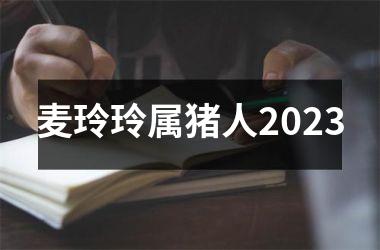 麦玲玲属猪人2025