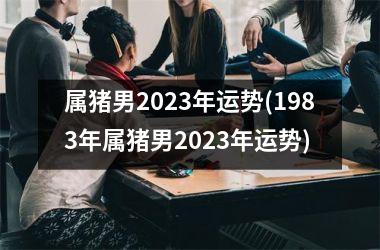 属猪男2025年运势(1983年属猪男2025年运势)