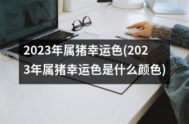 2025年属猪幸运色(2025年属猪幸运色是什么颜色)