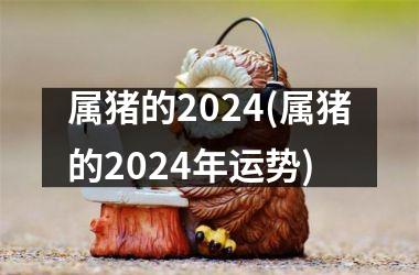 属猪的2024(属猪的2024年运势)