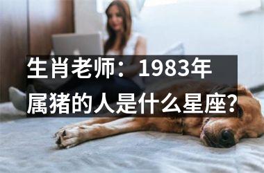 生肖老师：1983年属猪的人是什么星座？