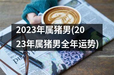 2025年属猪男(2025年属猪男全年运势)