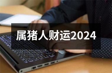 属猪人财运2024