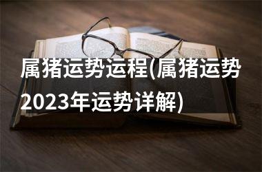 属猪运势运程(属猪运势2025年运势详解)