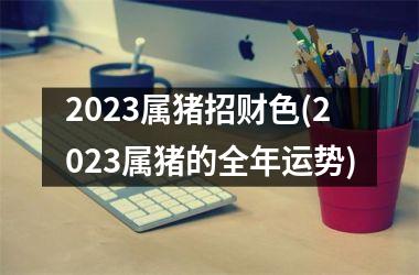 2025属猪招财色(2025属猪的全年运势)