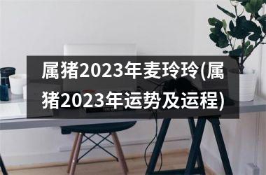 属猪2025年麦玲玲(属猪2025年运势及运程)