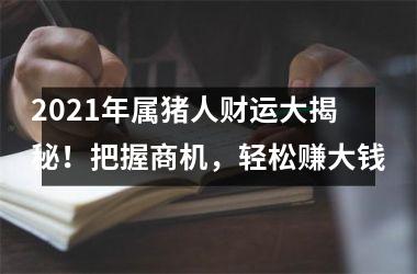 2025年属猪人财运大揭秘！把握商机，轻松赚大钱