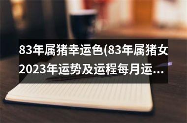 83年属猪幸运色(83年属猪女2025年运势及运程每月运程)