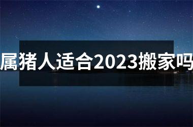 属猪人适合2025搬家吗