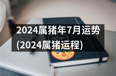 <h3>2024属猪年7月运势(2024属猪运程)