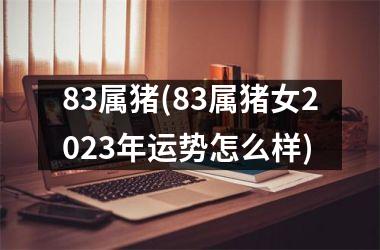 83属猪(83属猪女2025年运势怎么样)