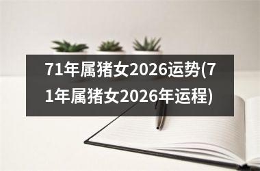 <h3>71年属猪女2026运势(71年属猪女2026年运程)