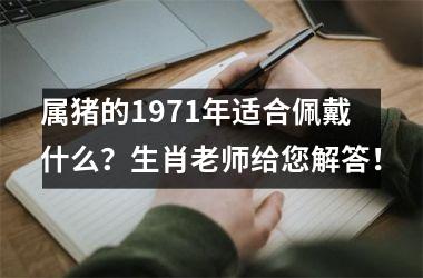 属猪的1971年适合佩戴什么？生肖老师给您解答！