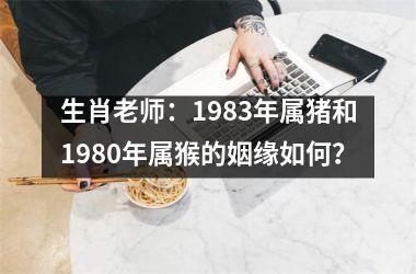 生肖老师：1983年属猪和1980年属猴的姻缘如何？