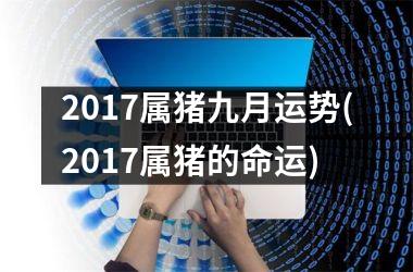 <h3>2017属猪九月运势(2017属猪的命运)