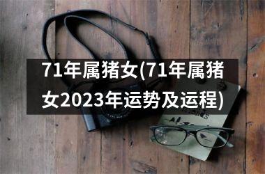 71年属猪女(71年属猪女2025年运势及运程)