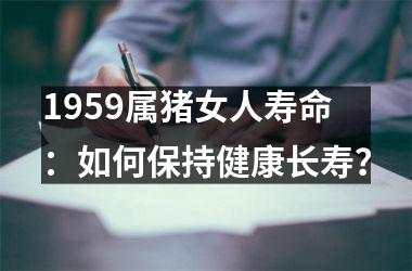 1959属猪女人寿命：如何保持健康长寿？