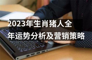 2025年生肖猪人全年运势分析及营销策略