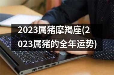 2025属猪摩羯座(2025属猪的全年运势)