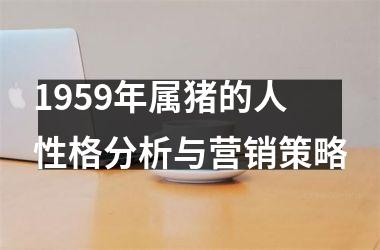 1959年属猪的人性格分析与营销策略