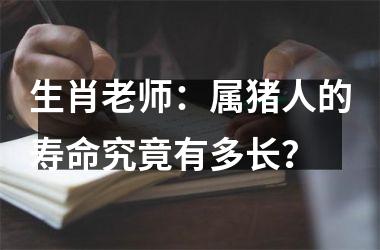 生肖老师：属猪人的寿命究竟有多长？