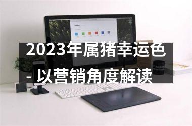 2025年属猪幸运色- 以营销角度解读