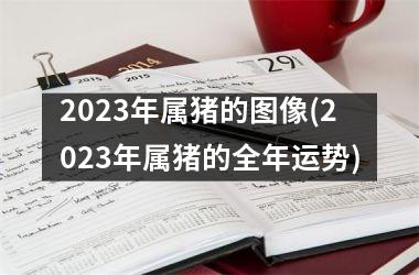 2025年属猪的图像(2025年属猪的全年运势)