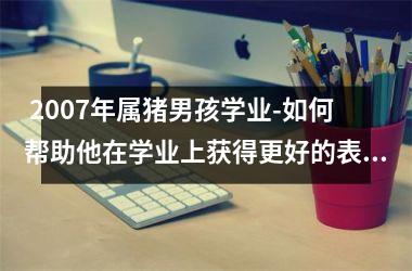  2007年属猪男孩学业-如何帮助他在学业上获得更好的表现？