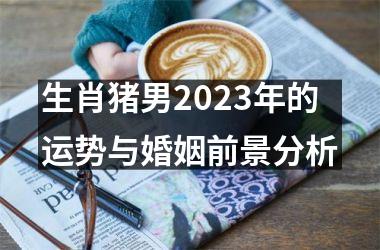 生肖猪男2025年的运势与婚姻前景分析