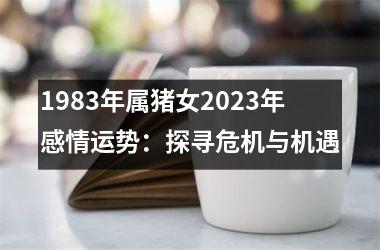 1983年属猪女2025年感情运势：探寻危机与机遇