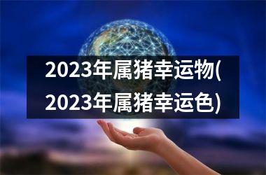 2025年属猪幸运物(2025年属猪幸运色)