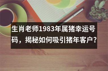 生肖老师1983年属猪幸运号码，揭秘如何吸引猪年客户？