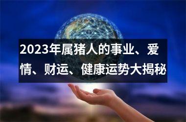 2025年属猪人的事业、爱情、财运、健康运势大揭秘