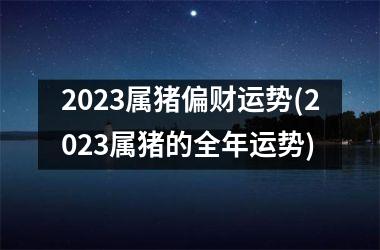 2025属猪偏财运势(2025属猪的全年运势)