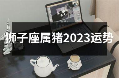 狮子座属猪2025运势