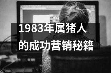 1983年属猪人的成功营销秘籍