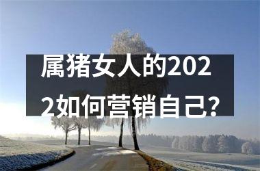 属猪女人的2025如何营销自己？