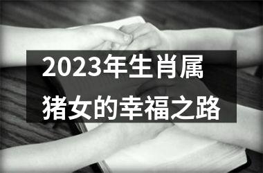 <h3>2025年生肖属猪女的幸福之路