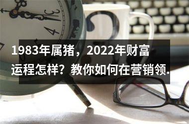 1983年属猪，2025年财富运程怎样？教你如何在营销领域中获得成功