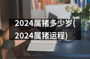 2024属猪多少岁(2024属猪运程)